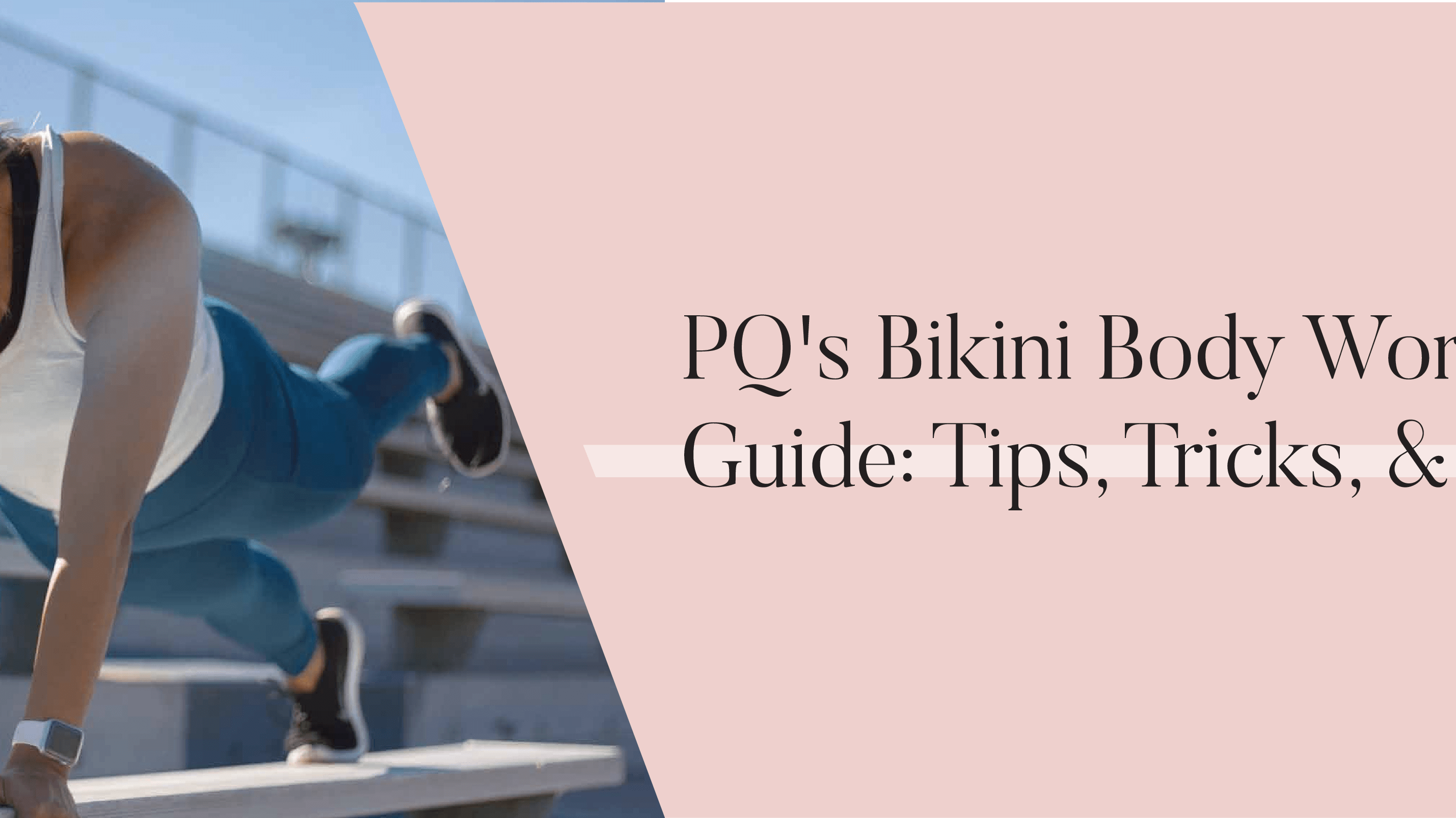 PQ's Bikini Body Workout Guide: Tips, Tricks, & Exercises