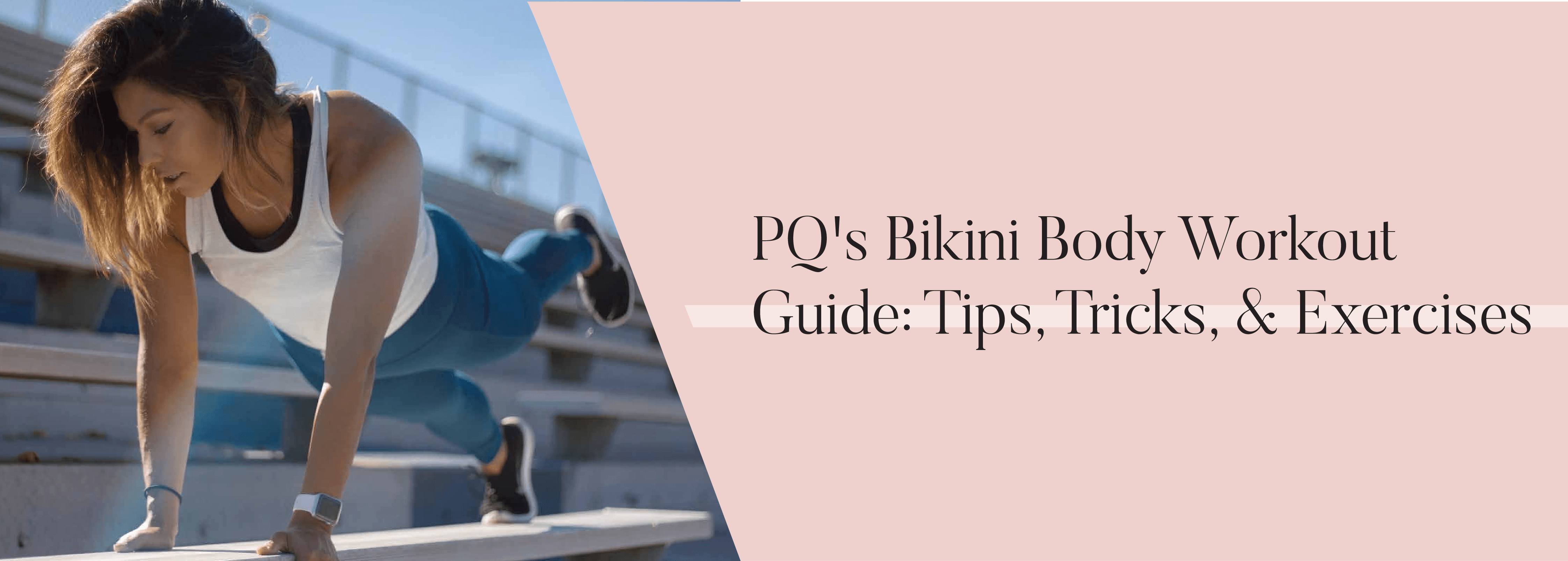 PQ's Bikini Body Workout Guide: Tips, Tricks, & Exercises