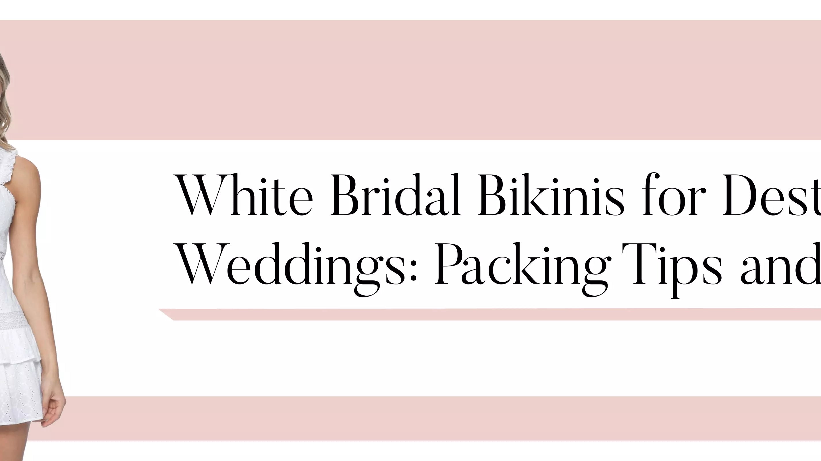 White Bridal Bikinis for Destination Weddings: Packing Tips and Tricks
