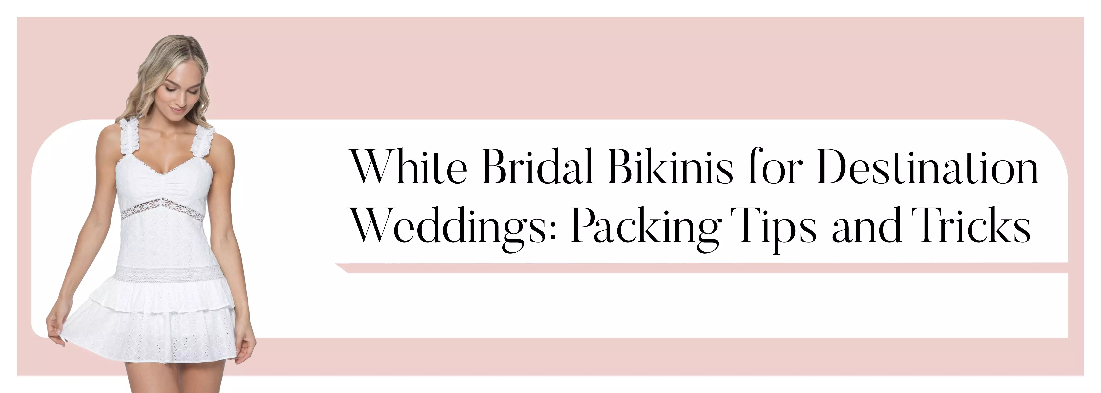 White Bridal Bikinis for Destination Weddings: Packing Tips and Tricks